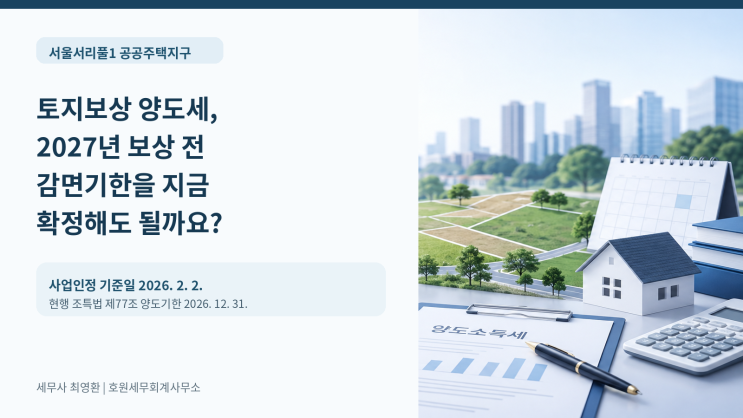서울서리풀1 토지보상 양도세, 2027년 보상 전 감면기한을 지금 확정해도 될까요?