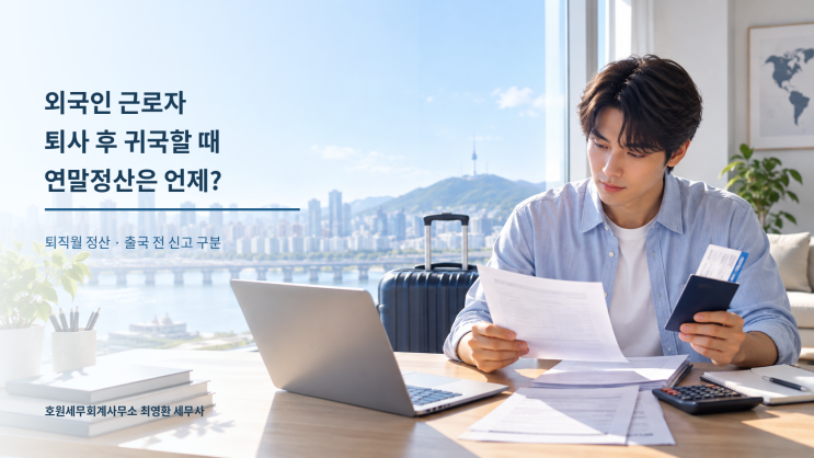 외국인 근로자의 중도퇴사 연말정산과 귀국 전 확정신고 기준